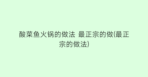 酸菜鱼火锅的做法 最正宗的做(最正宗的做法)